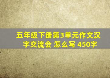 五年级下册第3单元作文汉字交流会 怎么写 450字